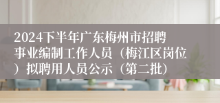 2024下半年广东梅州市招聘事业编制工作人员（梅江区岗位）拟聘用人员公示（第二批）