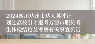 2024四川达州市达人英才计划赴高校引才报考万源市职位考生体检结论及考察有关事宜公告