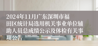 2024年11月广东深圳市福田区统计局选用机关事业单位辅助人员总成绩公示及体检有关事项公告