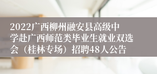 2022广西柳州融安县高级中学赴广西师范类毕业生就业双选会（桂林专场）招聘48人公告