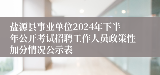 盐源县事业单位2024年下半年公开考试招聘工作人员政策性加分情况公示表
