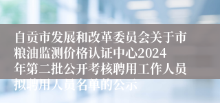 自贡市发展和改革委员会关于市粮油监测价格认证中心2024年第二批公开考核聘用工作人员拟聘用人员名单的公示