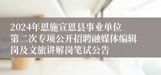 2024年恩施宣恩县事业单位第二次专项公开招聘融媒体编辑岗及文旅讲解岗笔试公告