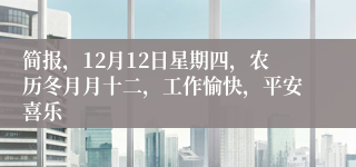 简报，12月12日星期四，农历冬月月十二，工作愉快，平安喜乐