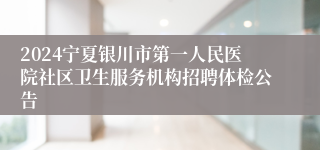 2024宁夏银川市第一人民医院社区卫生服务机构招聘体检公告