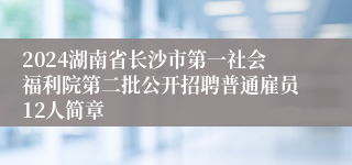 2024湖南省长沙市第一社会福利院第二批公开招聘普通雇员12人简章