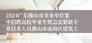 2024广东佛山市事业单位集中招聘高校毕业生暨急需紧缺专业技术人员佛山市南海区建筑工程质量监督站招聘岗位入围面试人员名单及资格复审公告