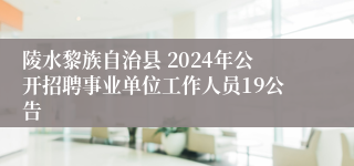 陵水黎族自治县 2024年公开招聘事业单位工作人员19公告