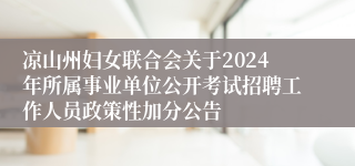凉山州妇女联合会关于2024年所属事业单位公开考试招聘工作人员政策性加分公告