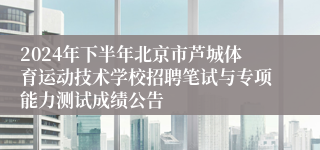 2024年下半年北京市芦城体育运动技术学校招聘笔试与专项能力测试成绩公告 