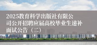 2025教育科学出版社有限公司公开招聘应届高校毕业生递补面试公告（二）