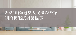 2024山东冠县人民医院备案制招聘笔试温馨提示