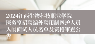 2024江西生物科技职业学院医务室招聘编外聘用制医护人员入闱面试人员名单及资格审查公告