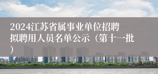 2024江苏省属事业单位招聘拟聘用人员名单公示（第十一批）