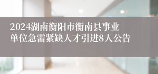 2024湖南衡阳市衡南县事业单位急需紧缺人才引进8人公告
