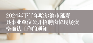 2024年下半年哈尔滨市延寿县事业单位公开招聘岗位现场资格确认工作的通知