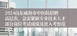 2024山东威海市中医院招聘高层次、急需紧缺专业技术人才部分岗位考试成绩及进入考察范围人员名单等事项通知（二）