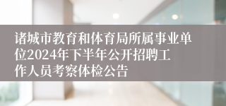 诸城市教育和体育局所属事业单位2024年下半年公开招聘工作人员考察体检公告