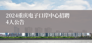 2024重庆电子口岸中心招聘4人公告