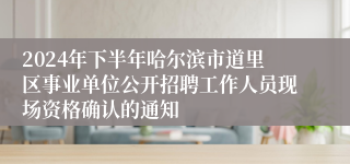 2024年下半年哈尔滨市道里区事业单位公开招聘工作人员现场资格确认的通知