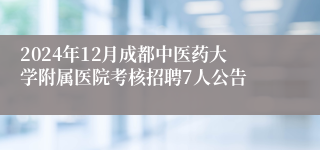 2024年12月成都中医药大学附属医院考核招聘7人公告