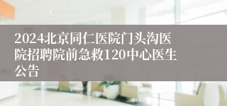 2024北京同仁医院门头沟医院招聘院前急救120中心医生公告