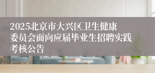 2025北京市大兴区卫生健康委员会面向应届毕业生招聘实践考核公告