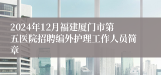 2024年12月福建厦门市第五医院招聘编外护理工作人员简章
