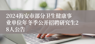 2024海安市部分卫生健康事业单位年冬季公开招聘研究生28人公告 