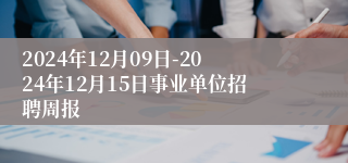 2024年12月09日-2024年12月15日事业单位招聘周报