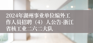 2024年湖州事业单位编外工作人员招聘（4）人公告-浙江省核工业二六二大队