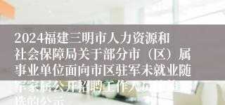 2024福建三明市人力资源和社会保障局关于部分市（区）属事业单位面向市区驻军未就业随军家属公开招聘工作人员体检人选的公示