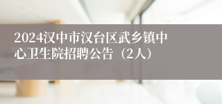 2024汉中市汉台区武乡镇中心卫生院招聘公告（2人）