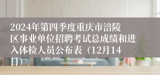 2024年第四季度重庆市涪陵区事业单位招聘考试总成绩和进入体检人员公布表（12月14日）