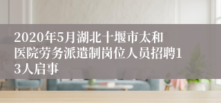 2020年5月湖北十堰市太和医院劳务派遣制岗位人员招聘13人启事