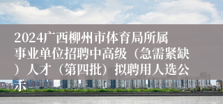 2024广西柳州市体育局所属事业单位招聘中高级（急需紧缺）人才（第四批）拟聘用人选公示