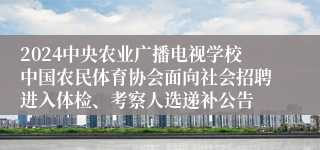 2024中央农业广播电视学校中国农民体育协会面向社会招聘进入体检、考察人选递补公告