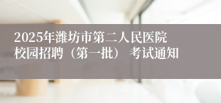 2025年潍坊市第二人民医院校园招聘（第一批） 考试通知