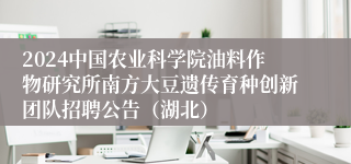2024中国农业科学院油料作物研究所南方大豆遗传育种创新团队招聘公告（湖北）