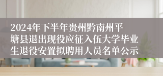 2024年下半年贵州黔南州平塘县退出现役应征入伍大学毕业生退役安置拟聘用人员名单公示