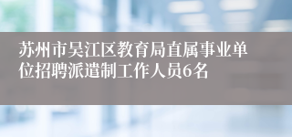 苏州市吴江区教育局直属事业单位招聘派遣制工作人员6名