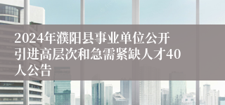 2024年濮阳县事业单位公开引进高层次和急需紧缺人才40人公告