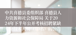 中共喜德县委组织部 喜德县人力资源和社会保障局 关于2024年下半年公开考核招聘紧缺专业技术人员(10名)的公告