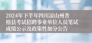 2024年下半年四川凉山州普格县考试招聘事业单位人员笔试成绩公示及政策性加分公告