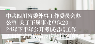 中共四川省委外事工作委员会办公室  关于下属事业单位2024年下半年公开考试招聘工作人员笔试总成绩及岗位排名的公告