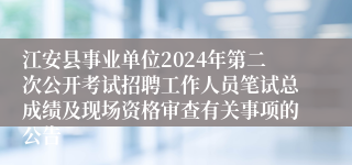 江安县事业单位2024年第二次公开考试招聘工作人员笔试总成绩及现场资格审查有关事项的公告