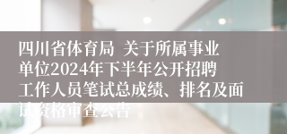 四川省体育局  关于所属事业单位2024年下半年公开招聘工作人员笔试总成绩、排名及面试资格审查公告