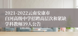 2021-2022云南安康市白河高级中学招聘高层次和紧缺学科教师39人公告