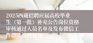 2025西藏招聘应届高校毕业生（第一批）补充公告岗位资格审核通过人员名单及发布微信工作群二维码通知
