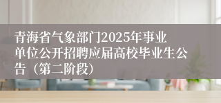 青海省气象部门2025年事业单位公开招聘应届高校毕业生公告（第二阶段）